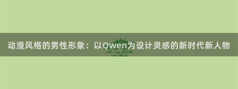 age专注动漫的门户网站：动漫风格的男性形象：以Qwen为设计灵感的新时代新人物