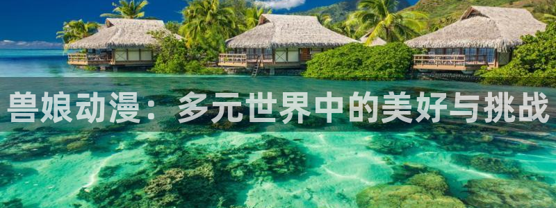 age动漫omofun：兽娘动漫：多元世界中的美好与挑战