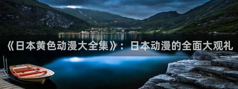 age动漫omofun：《日本黄色动漫大全集》：日本动漫的全面大观礼