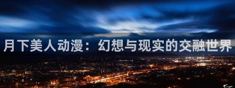 age动漫网：月下美人动漫：幻想与现实的交融世界