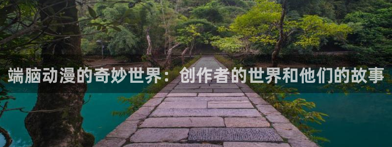 colamanage漫画下载：端脑动漫的奇妙世界：创作者的世界和他们的故事
