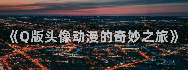 age动漫官网在线入口：《Q版头像动漫的奇妙之旅》