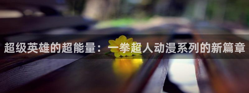 age动漫网官网入口：超级英雄的超能量：一拳超人动漫系列的新篇章