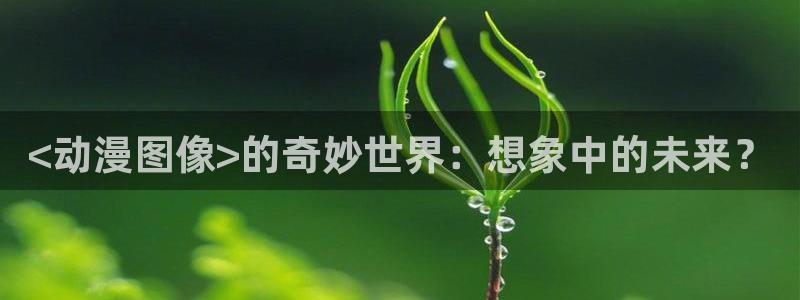 backstage韩漫免费观看：<动漫图像>的奇妙世界：想象中的未来？