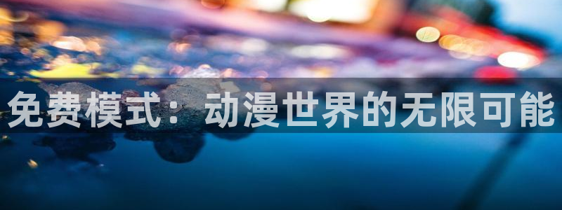 age动漫网上看：免费模式：动漫世界的无限可能