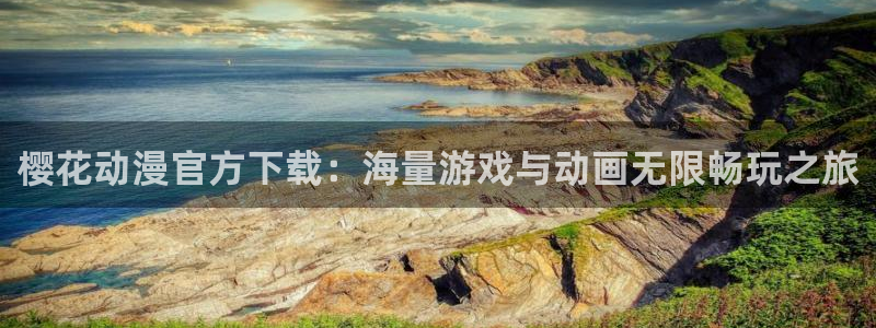 age动漫官网版入口：樱花动漫官方下载：海量游戏与动画无限畅玩之旅