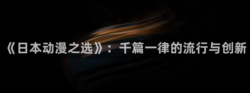 age动漫网下载：《日本动漫之选》：千篇一律的流行与创新