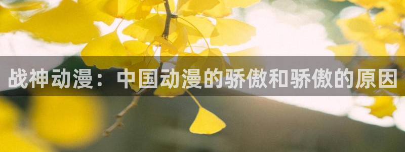 backstage韩漫免费观看：战神动漫：中国动漫的骄傲和骄傲的原因
