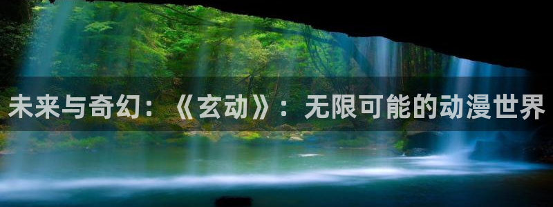 age动漫下载：未来与奇幻：《玄动》：无限可能的动漫世界
